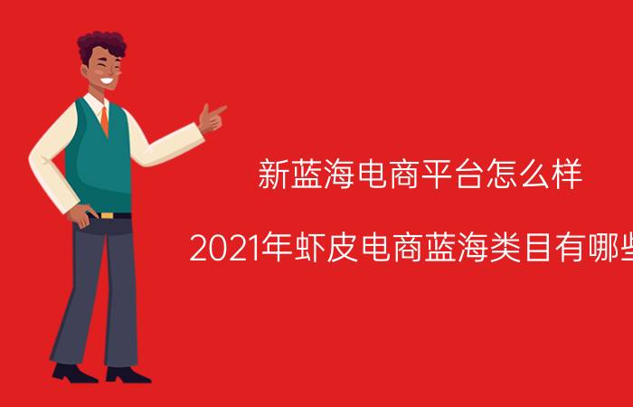 新蓝海电商平台怎么样 2021年虾皮电商蓝海类目有哪些？